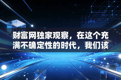 财富网独家观察,在这个充满不确定性的时代,我们该如何编织属于自己的财富安全网?