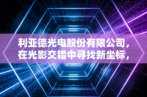 利亚德光电股份有限公司，在光影交错中寻找新坐标，Micro LED能否撑起万亿野心？
