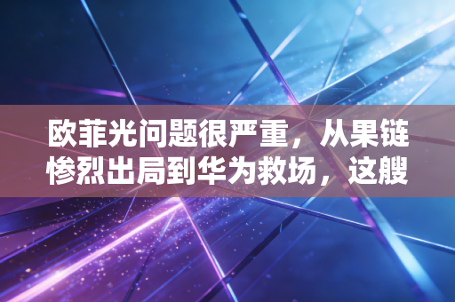 欧菲光问题很严重,从果链惨烈出局到华为救场,这艘破船真的能靠岸吗?