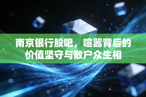 南京银行股吧,喧嚣背后的价值坚守与散户众生相