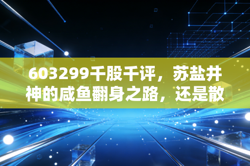 603299千股千评，苏盐井神的咸鱼翻身之路，还是散户的盲目跟风？