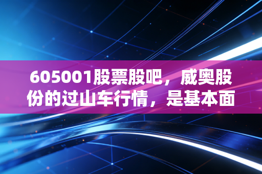 605001股票股吧，威奥股份的过山车行情，是基本面反转还是资本游戏的狂欢？