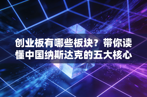 创业板有哪些板块？带你读懂中国纳斯达克的五大核心赛道