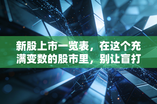 新股上市一览表，在这个充满变数的股市里，别让盲打透支了你的钱包