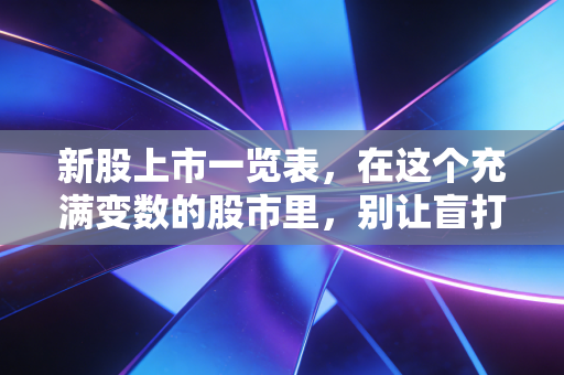 新股上市一览表，在这个充满变数的股市里，别让盲打透支了你的钱包