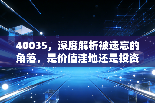 40035，深度解析被遗忘的角落，是价值洼地还是投资陷阱？