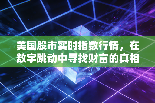 美国股市实时指数行情，在数字跳动中寻找财富的真相与焦虑