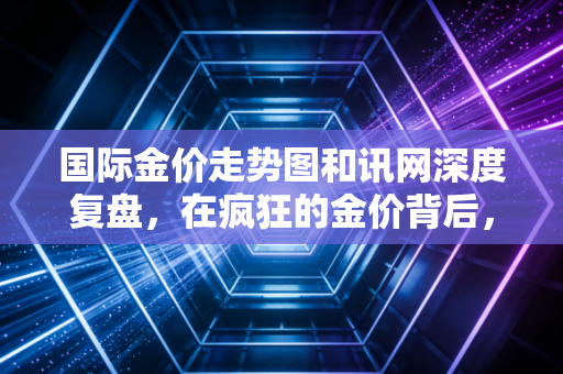 国际金价走势图和讯网深度复盘，在疯狂的金价背后，普通人该如何守住钱袋子？