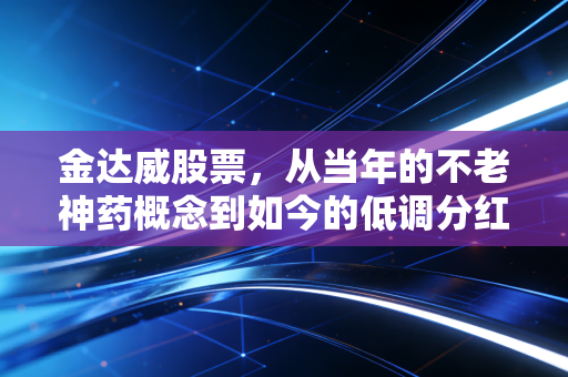 金达威股票，从当年的不老神药概念到如今的低调分红，这笔投资账该怎么算？
