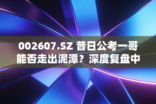 002607.SZ 昔日公考一哥能否走出泥潭？深度复盘中公教育的至暗时刻与微光希望