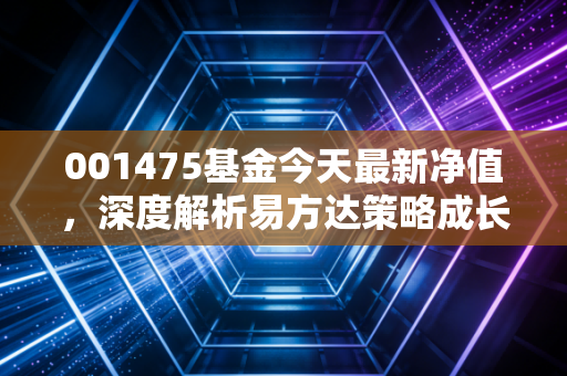 001475基金今天最新净值,深度解析易方达策略成长二号的长期魅力与当下抉择