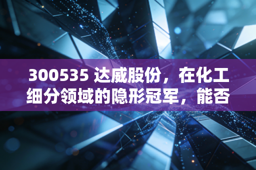 300535 达威股份，在化工细分领域的隐形冠军，能否撑起投资者的绿色梦想？