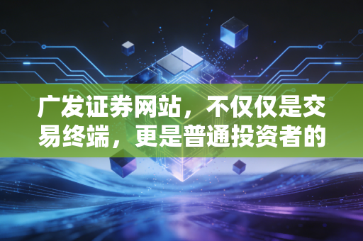 广发证券网站，不仅仅是交易终端，更是普通投资者的财富罗盘