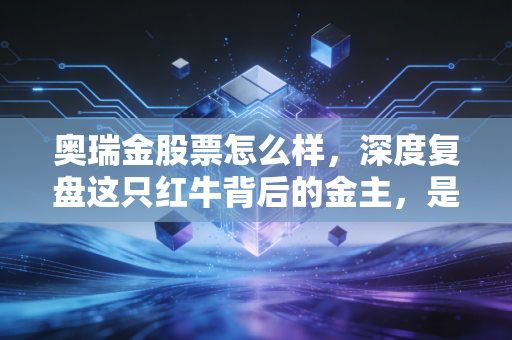 奥瑞金股票怎么样,深度复盘这只红牛背后的金主,是困境反转还是价值陷阱?