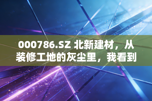 000786.SZ 北新建材，从装修工地的灰尘里，我看到了这家隐形冠军的长期价值