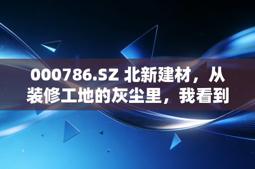 000786.SZ 北新建材，从装修工地的灰尘里，我看到了这家隐形冠军的长期价值