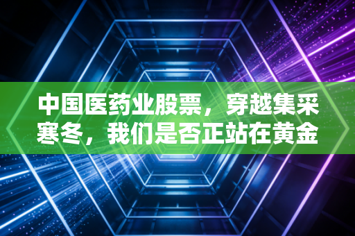 中国医药业股票，穿越集采寒冬，我们是否正站在黄金十年的起点？