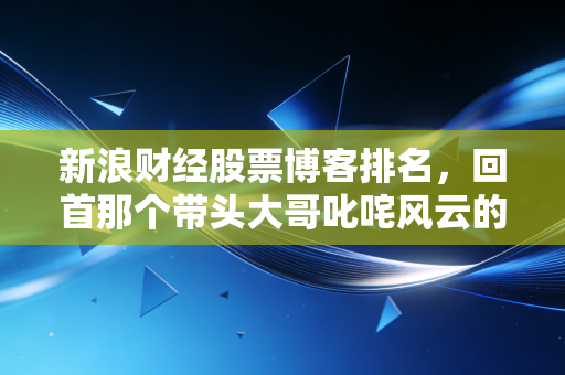 新浪财经股票博客排名，回首那个带头大哥叱咤风云的时代，以及我们该如何面对如今的喧嚣