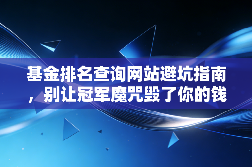 基金排名查询网站避坑指南，别让冠军魔咒毁了你的钱包