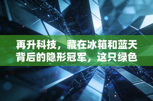 再升科技，藏在冰箱和蓝天背后的隐形冠军，这只绿色小巨人能飞多高？