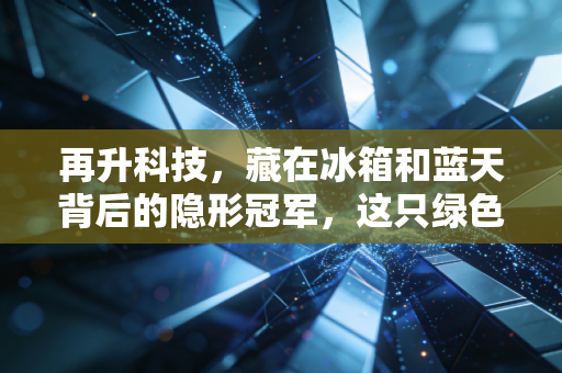 再升科技，藏在冰箱和蓝天背后的隐形冠军，这只绿色小巨人能飞多高？