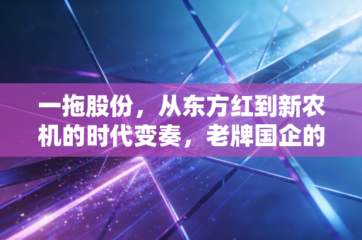 一拖股份，从东方红到新农机的时代变奏，老牌国企的硬核突围之路