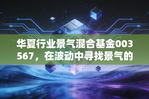华夏行业景气混合基金003567,在波动中寻找景气的猎手,这只基到底值不值得托付?