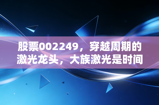 股票002249，穿越周期的激光龙头，大族激光是时间的朋友还是价值陷阱？