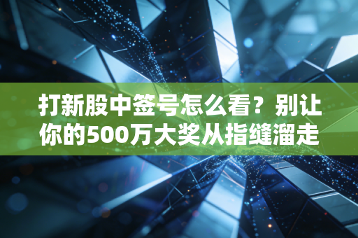 打新股中签号怎么看？别让你的500万大奖从指缝溜走