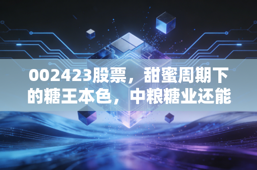 002423股票，甜蜜周期下的糖王本色，中粮糖业还能带给我们多少惊喜？