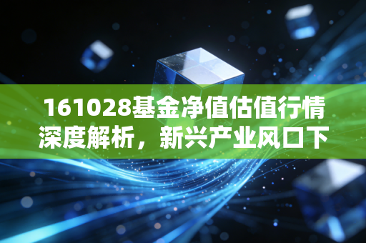 161028基金净值估值行情深度解析，新兴产业风口下的过山车，我们该如何稳住心态？