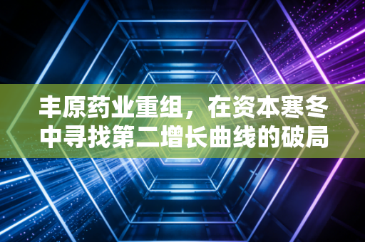 丰原药业重组，在资本寒冬中寻找第二增长曲线的破局之路