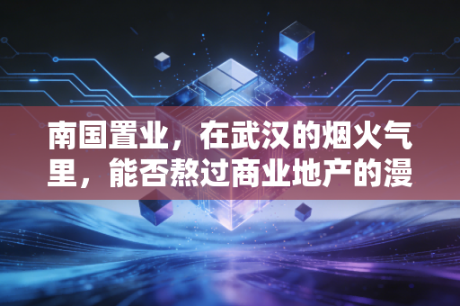 南国置业，在武汉的烟火气里，能否熬过商业地产的漫长寒冬？