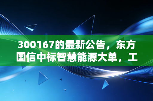 300167的最新公告，东方国信中标智慧能源大单，工业互联网的隐形冠军还要熬多久？