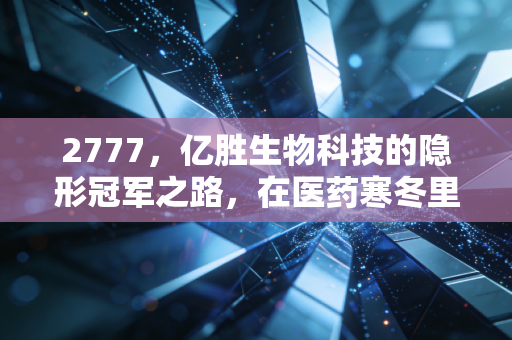 2777，亿胜生物科技的隐形冠军之路，在医药寒冬里我们还能信什么？