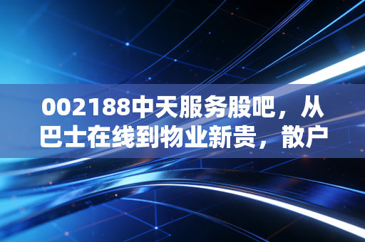 002188中天服务股吧，从巴士在线到物业新贵，散户们的爱恨情仇与未来博弈