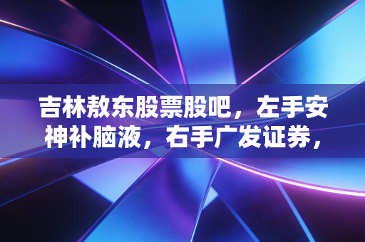 吉林敖东股票股吧，左手安神补脑液，右手广发证券，这只分裂的股票到底该怎么看？