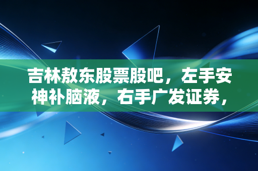 吉林敖东股票股吧，左手安神补脑液，右手广发证券，这只分裂的股票到底该怎么看？