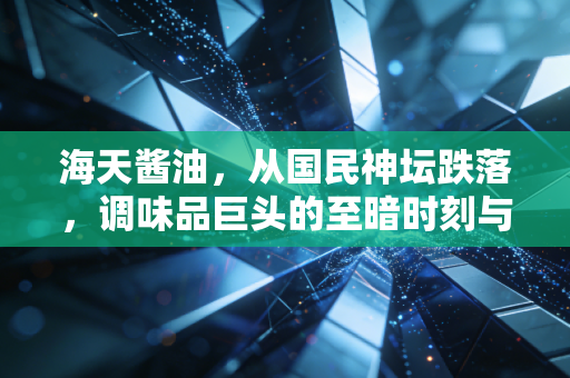海天酱油，从国民神坛跌落，调味品巨头的至暗时刻与信任救赎