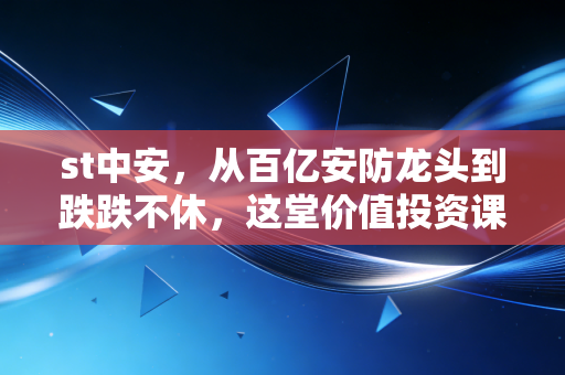 st中安，从百亿安防龙头到跌跌不休，这堂价值投资课太贵了