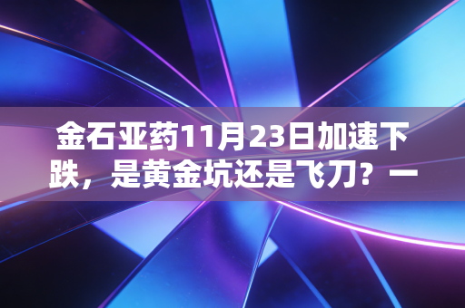 金石亚药11月23日加速下跌，是黄金坑还是飞刀？一个老股民的深度复盘