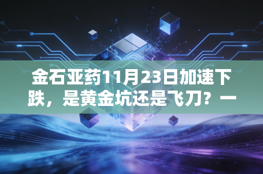 金石亚药11月23日加速下跌,是黄金坑还是飞刀?一个老股民的深度复盘