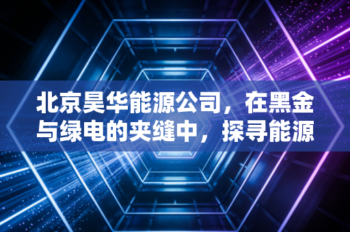 北京昊华能源公司，在黑金与绿电的夹缝中，探寻能源巨头的生存哲学