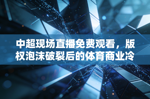 中超现场直播免费观看，版权泡沫破裂后的体育商业冷思考