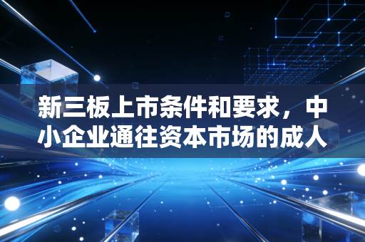 新三板上市条件和要求，中小企业通往资本市场的成人礼，究竟难在哪里？