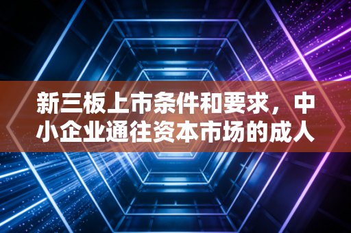 新三板上市条件和要求，中小企业通往资本市场的成人礼，究竟难在哪里？