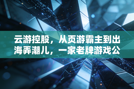 云游控股，从页游霸主到出海弄潮儿，一家老牌游戏公司的十年浮沉录