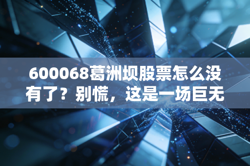 600068葛洲坝股票怎么没有了？别慌，这是一场巨无霸的华丽转身