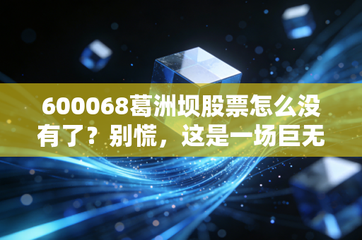 600068葛洲坝股票怎么没有了？别慌，这是一场巨无霸的华丽转身