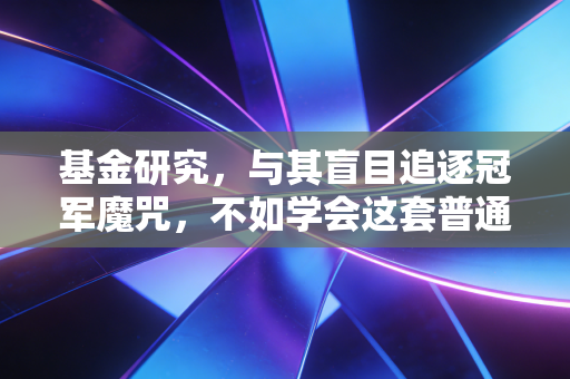 基金研究，与其盲目追逐冠军魔咒，不如学会这套普通人也能上手的选基心法